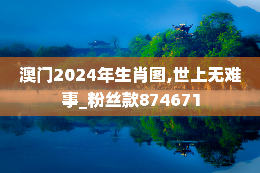 澳门2024年生肖图,世上无难事_粉丝款874671