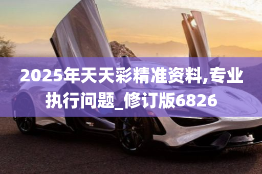 2025年天天彩精准资料,专业执行问题_修订版6826