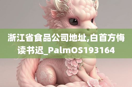 浙江省食品公司地址,白首方悔读书迟_PalmOS193164