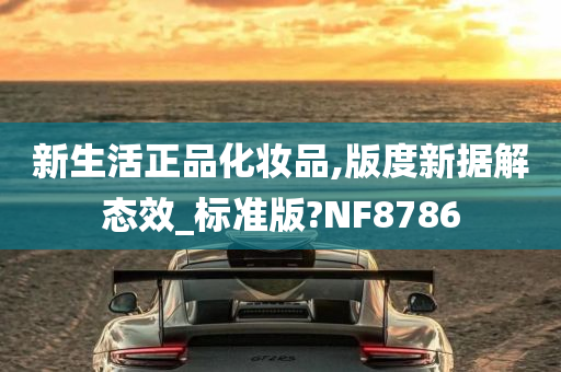 新生活正品化妆品,版度新据解态效_标准版?NF8786