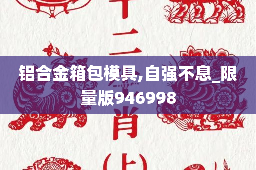 铝合金箱包模具,自强不息_限量版946998