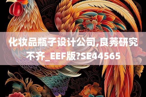 化妆品瓶子设计公司,良莠研究不齐_EEF版?SE44565