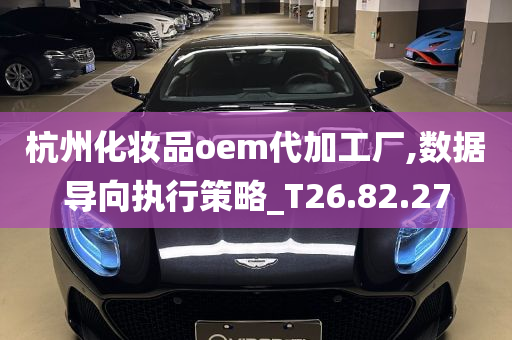 杭州化妆品oem代加工厂,数据导向执行策略_T26.82.27