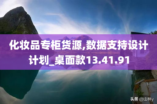 化妆品专柜货源,数据支持设计计划_桌面款13.41.91