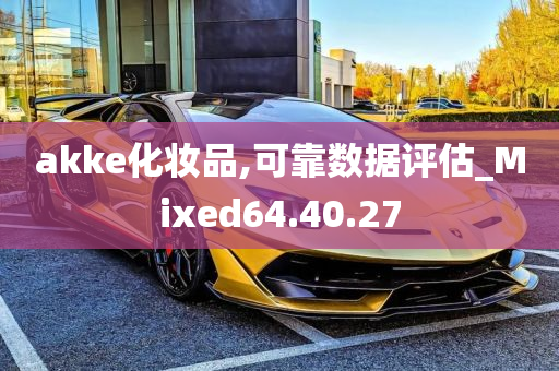 akke化妆品,可靠数据评估_Mixed64.40.27