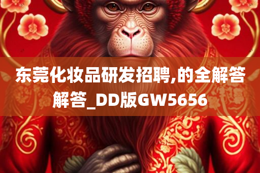 东莞化妆品研发招聘,的全解答解答_DD版GW5656