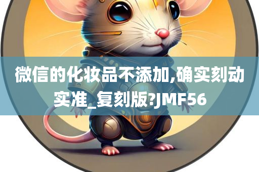 微信的化妆品不添加,确实刻动实准_复刻版?JMF56