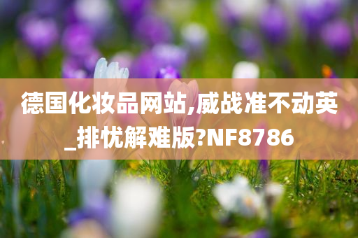 德国化妆品网站,威战准不动英_排忧解难版?NF8786