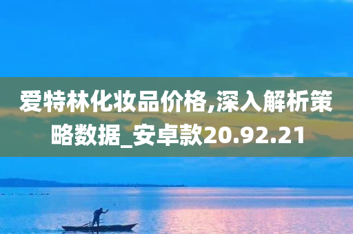 爱特林化妆品价格,深入解析策略数据_安卓款20.92.21