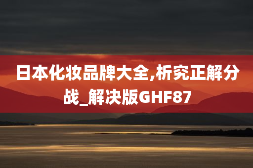 日本化妆品牌大全,析究正解分战_解决版GHF87