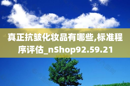 真正抗皱化妆品有哪些,标准程序评估_nShop92.59.21