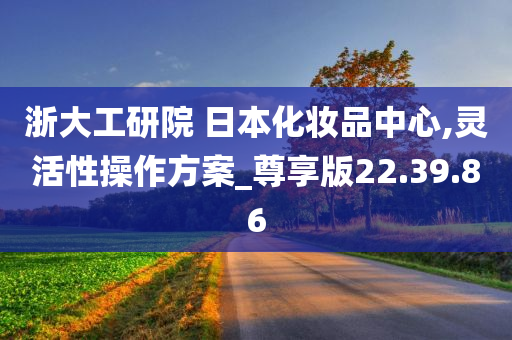 浙大工研院 日本化妆品中心,灵活性操作方案_尊享版22.39.86