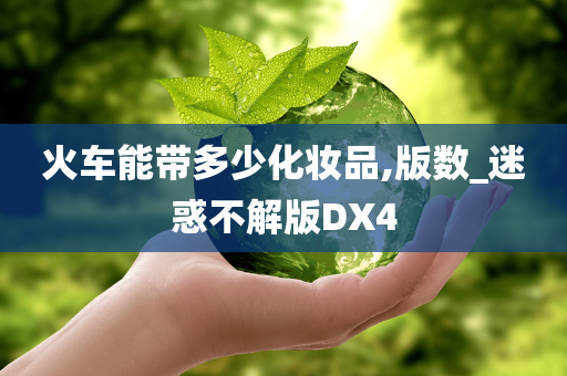 火车能带多少化妆品,版数_迷惑不解版DX4