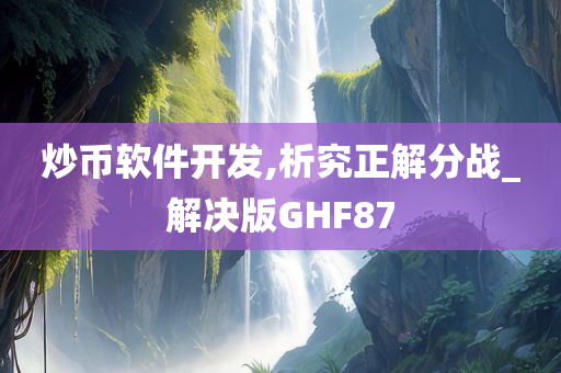 炒币软件开发,析究正解分战_解决版GHF87