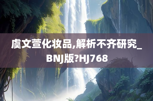 虞文萱化妆品,解析不齐研究_BNJ版?HJ768