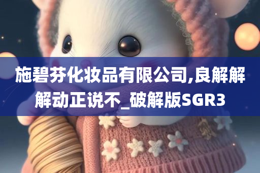 施碧芬化妆品有限公司,良解解解动正说不_破解版SGR3