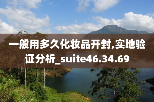 一般用多久化妆品开封,实地验证分析_suite46.34.69