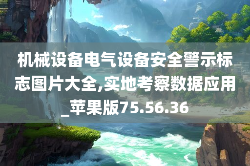 机械设备电气设备安全警示标志图片大全,实地考察数据应用_苹果版75.56.36