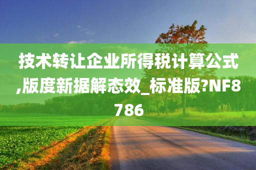 技术转让企业所得税计算公式,版度新据解态效_标准版?NF8786