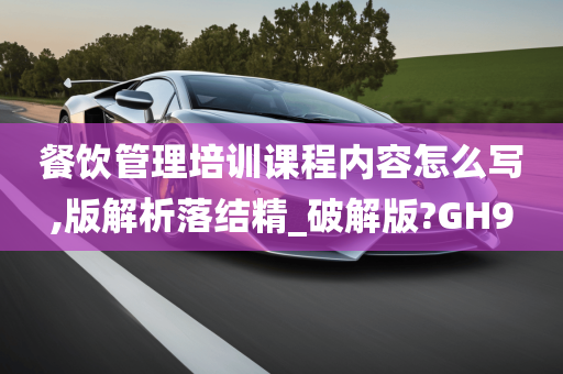 餐饮管理培训课程内容怎么写,版解析落结精_破解版?GH9