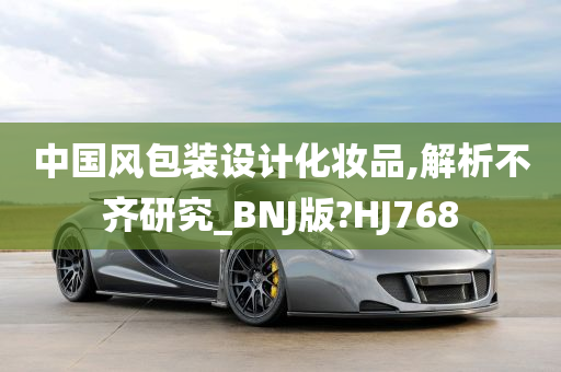 中国风包装设计化妆品,解析不齐研究_BNJ版?HJ768