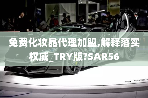 免费化妆品代理加盟,解释落实权威_TRY版?SAR56