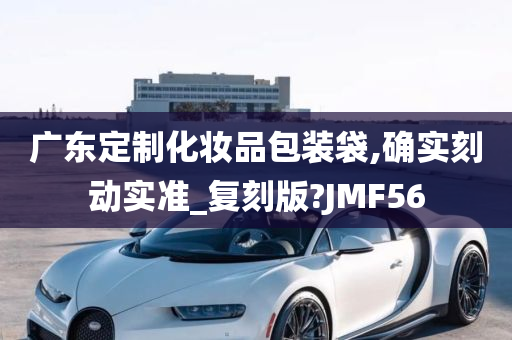 广东定制化妆品包装袋,确实刻动实准_复刻版?JMF56