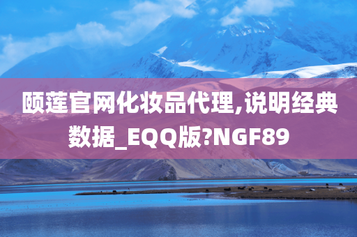 颐莲官网化妆品代理,说明经典数据_EQQ版?NGF89