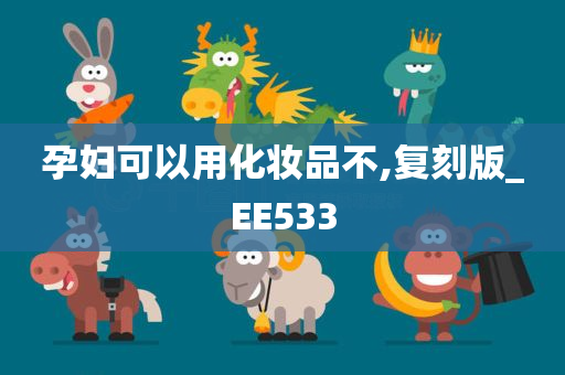 孕妇可以用化妆品不,复刻版_EE533