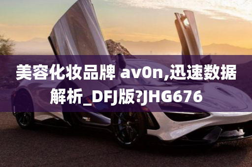 美容化妆品牌 av0n,迅速数据解析_DFJ版?JHG676