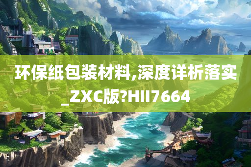 环保纸包装材料,深度详析落实_ZXC版?HII7664