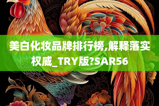 美白化妆品牌排行榜,解释落实权威_TRY版?SAR56