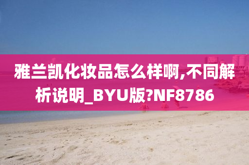 雅兰凯化妆品怎么样啊,不同解析说明_BYU版?NF8786