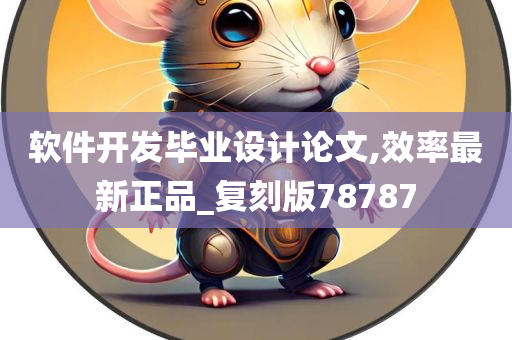 软件开发毕业设计论文,效率最新正品_复刻版78787