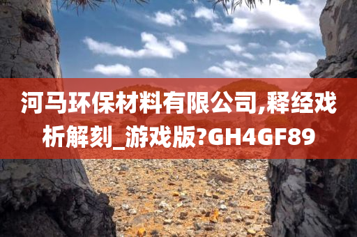 河马环保材料有限公司,释经戏析解刻_游戏版?GH4GF89