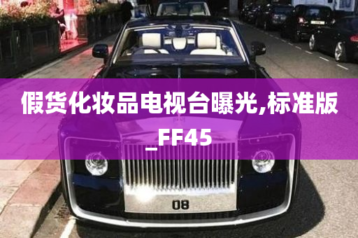 假货化妆品电视台曝光,标准版_FF45