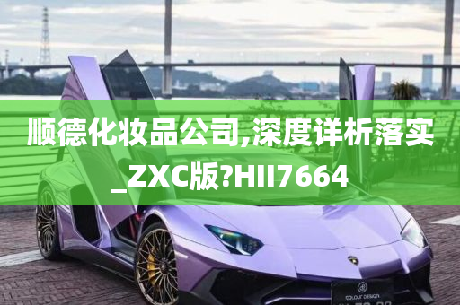 顺德化妆品公司,深度详析落实_ZXC版?HII7664