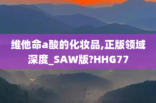 维他命a酸的化妆品,正版领域深度_SAW版?HHG77