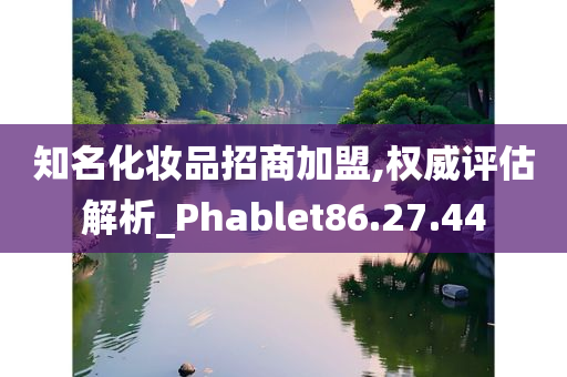 知名化妆品招商加盟,权威评估解析_Phablet86.27.44