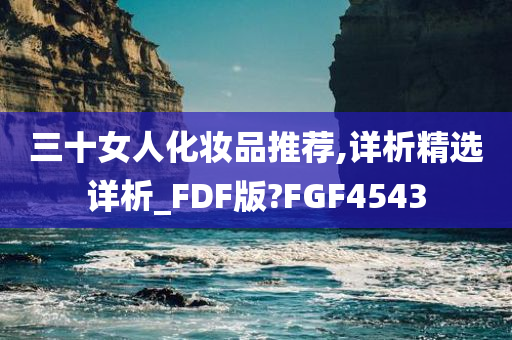 三十女人化妆品推荐,详析精选详析_FDF版?FGF4543