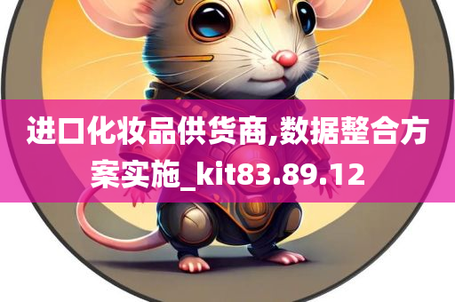 进口化妆品供货商,数据整合方案实施_kit83.89.12