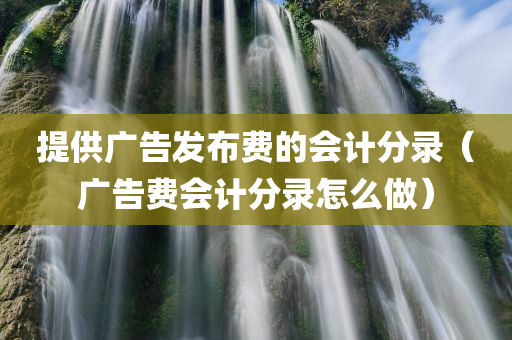 提供广告发布费的会计分录（广告费会计分录怎么做）