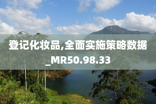 登记化妆品,全面实施策略数据_MR50.98.33