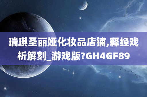 瑞琪圣丽娅化妆品店铺,释经戏析解刻_游戏版?GH4GF89