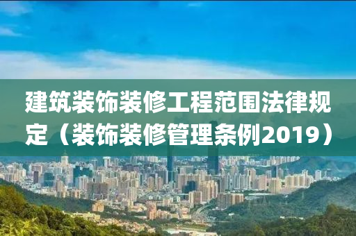 建筑装饰装修工程范围法律规定（装饰装修管理条例2019）