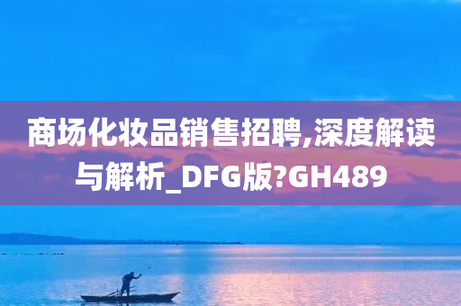 商场化妆品销售招聘,深度解读与解析_DFG版?GH489