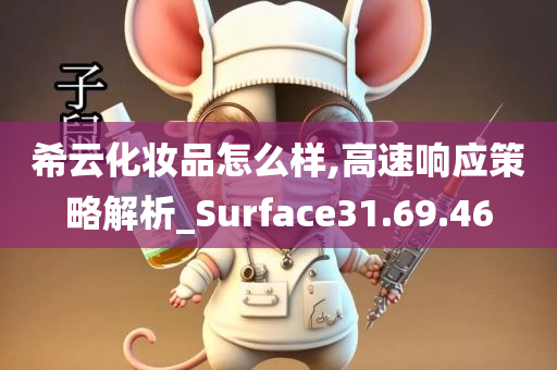 希云化妆品怎么样,高速响应策略解析_Surface31.69.46