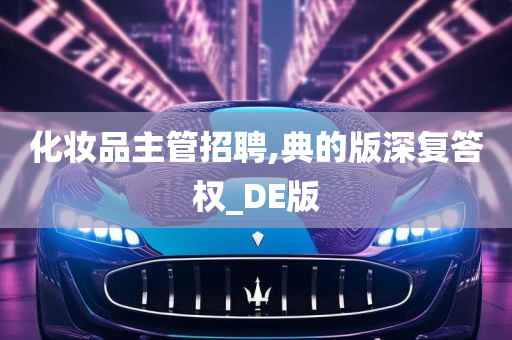 化妆品主管招聘,典的版深复答权_DE版