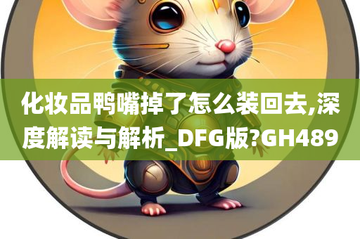 化妆品鸭嘴掉了怎么装回去,深度解读与解析_DFG版?GH489