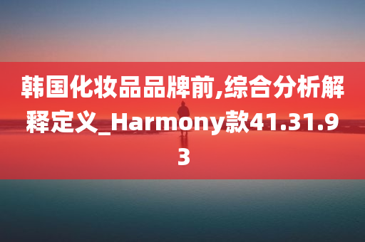 韩国化妆品品牌前,综合分析解释定义_Harmony款41.31.93